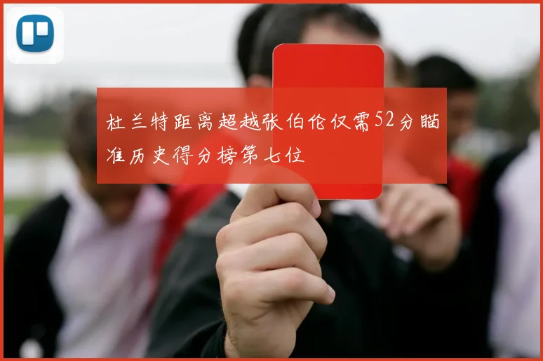 杜兰特距离超越张伯伦仅需52分瞄准历史得分榜第七位