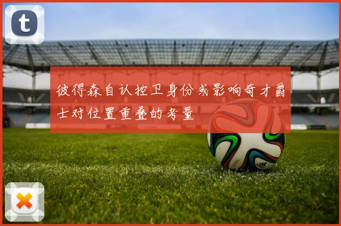 彼得森自认控卫身份或影响奇才爵士对位置重叠的考量
