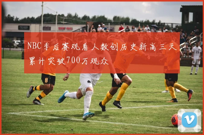 NBC季后赛观看人数创历史新高三天累计突破700万观众