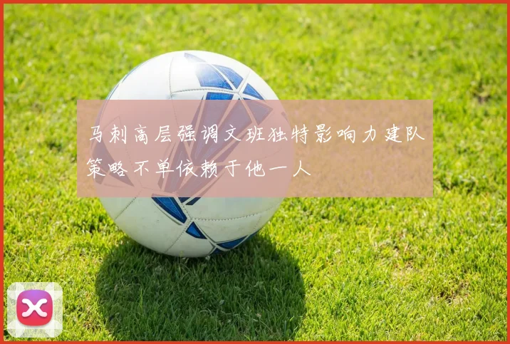 马刺高层强调文班独特影响力建队策略不单依赖于他一人