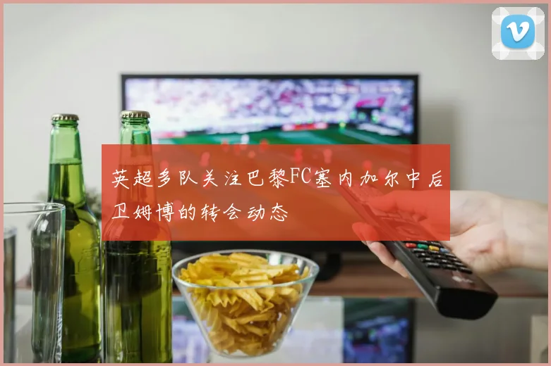 英超多队关注巴黎FC塞内加尔中后卫姆博的转会动态