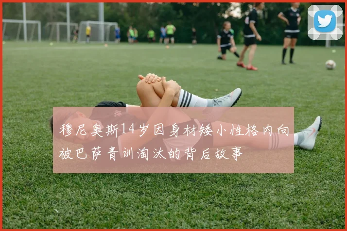 穆尼奥斯14岁因身材矮小性格内向被巴萨青训淘汰的背后故事