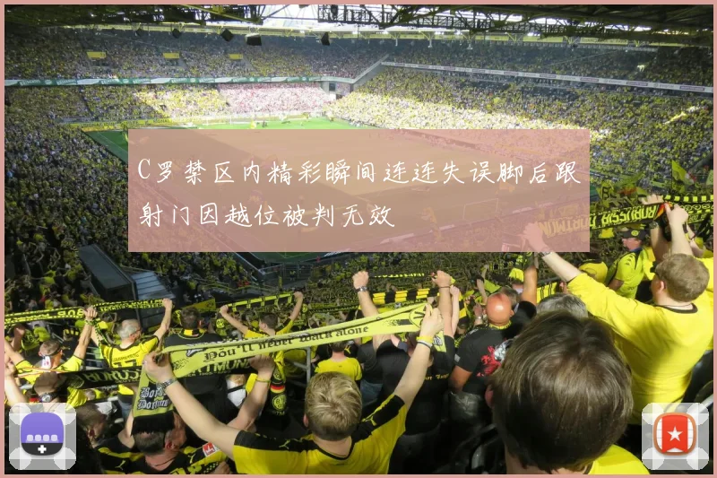 C罗禁区内精彩瞬间连连失误脚后跟射门因越位被判无效